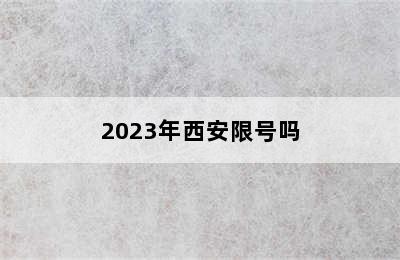 2023年西安限号吗