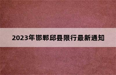 2023年邯郸邱县限行最新通知