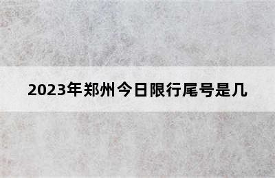 2023年郑州今日限行尾号是几