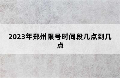 2023年郑州限号时间段几点到几点