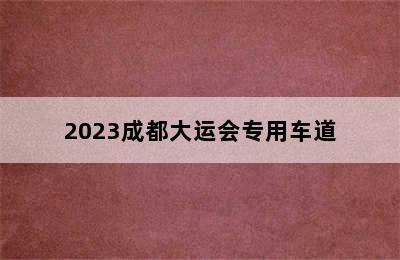 2023成都大运会专用车道