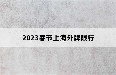 2023春节上海外牌限行