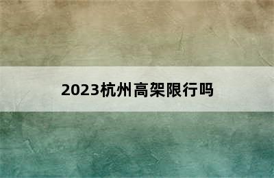 2023杭州高架限行吗