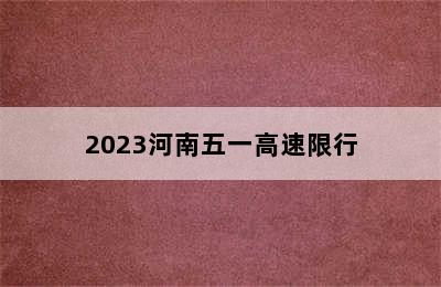 2023河南五一高速限行