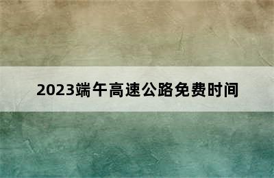 2023端午高速公路免费时间