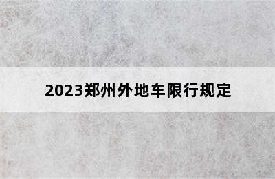 2023郑州外地车限行规定