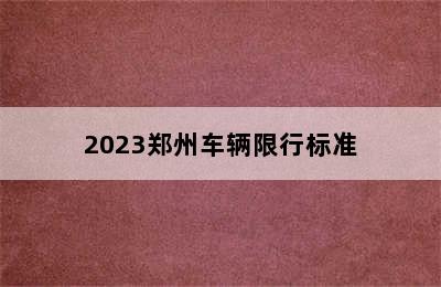 2023郑州车辆限行标准