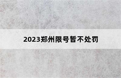 2023郑州限号暂不处罚