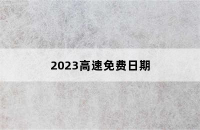 2023高速免费日期