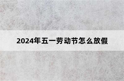 2024年五一劳动节怎么放假