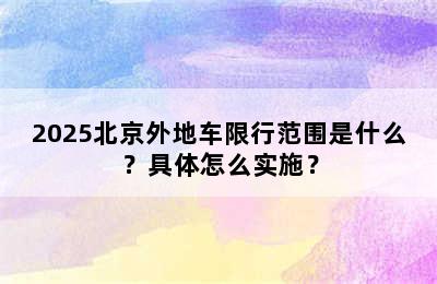 2025北京外地车限行范围是什么？具体怎么实施？