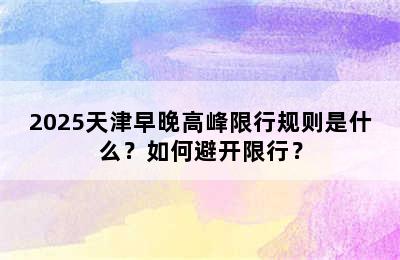 2025天津早晚高峰限行规则是什么？如何避开限行？