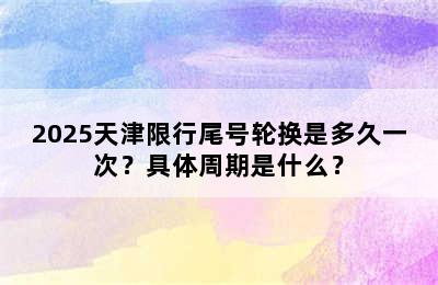 2025天津限行尾号轮换是多久一次？具体周期是什么？