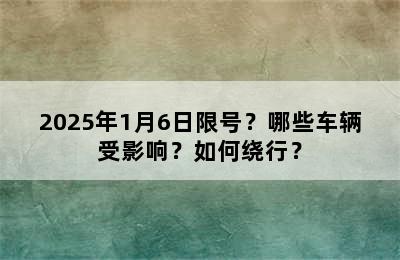 2025年1月6日限号？哪些车辆受影响？如何绕行？