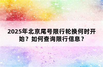 2025年北京尾号限行轮换何时开始？如何查询限行信息？