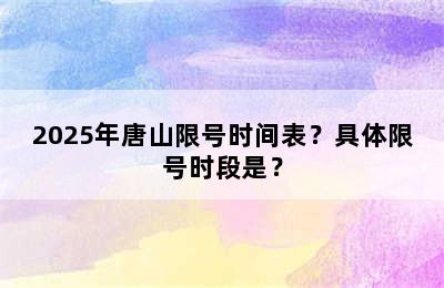 2025年唐山限号时间表？具体限号时段是？