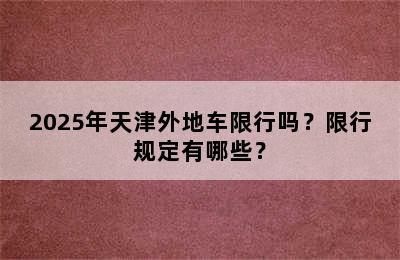 2025年天津外地车限行吗？限行规定有哪些？