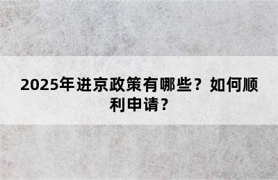 2025年进京政策有哪些？如何顺利申请？