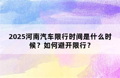 2025河南汽车限行时间是什么时候？如何避开限行？