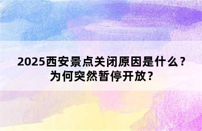 2025西安景点关闭原因是什么？为何突然暂停开放？