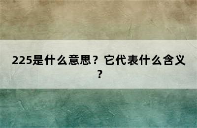 225是什么意思？它代表什么含义？