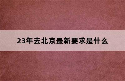 23年去北京最新要求是什么