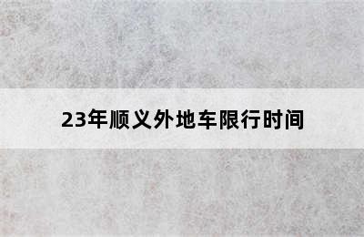 23年顺义外地车限行时间