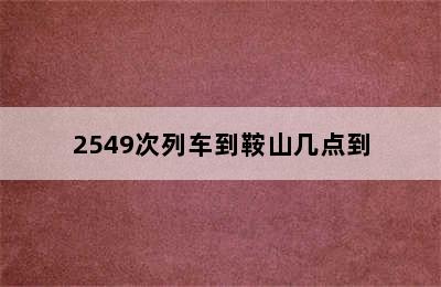 2549次列车到鞍山几点到