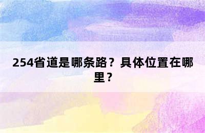 254省道是哪条路？具体位置在哪里？