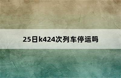 25日k424次列车停运吗