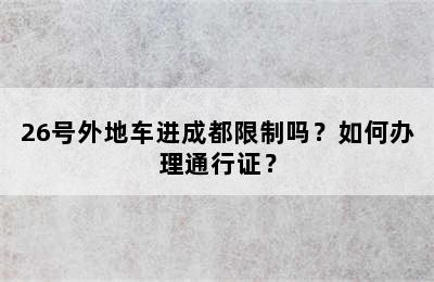 26号外地车进成都限制吗？如何办理通行证？