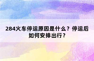 284火车停运原因是什么？停运后如何安排出行？