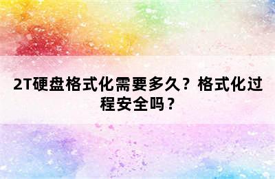 2T硬盘格式化需要多久？格式化过程安全吗？