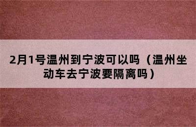 2月1号温州到宁波可以吗（温州坐动车去宁波要隔离吗）