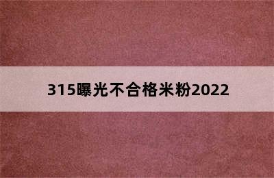 315曝光不合格米粉2022