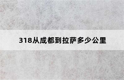 318从成都到拉萨多少公里