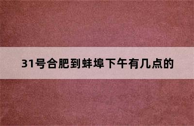 31号合肥到蚌埠下午有几点的