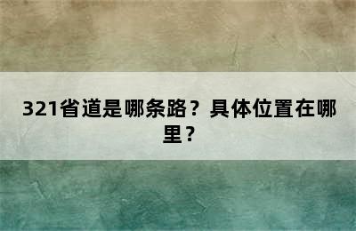 321省道是哪条路？具体位置在哪里？