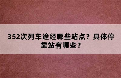 352次列车途经哪些站点？具体停靠站有哪些？