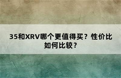 35和XRV哪个更值得买？性价比如何比较？