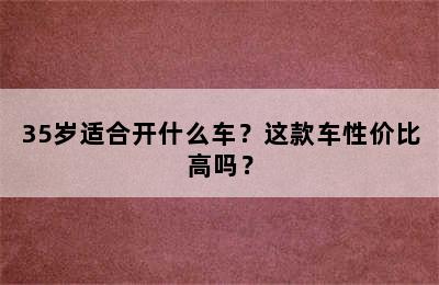 35岁适合开什么车？这款车性价比高吗？