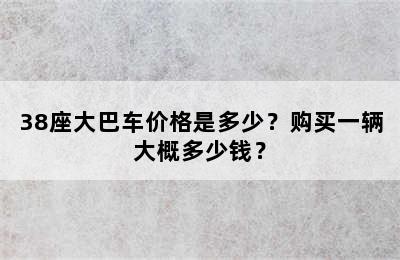 38座大巴车价格是多少？购买一辆大概多少钱？