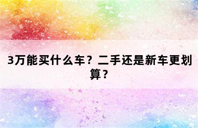 3万能买什么车？二手还是新车更划算？