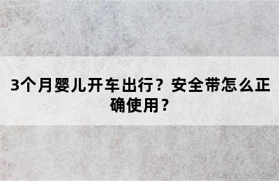 3个月婴儿开车出行？安全带怎么正确使用？