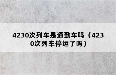 4230次列车是通勤车吗（4230次列车停运了吗）