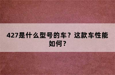 427是什么型号的车？这款车性能如何？