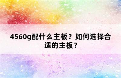 4560g配什么主板？如何选择合适的主板？