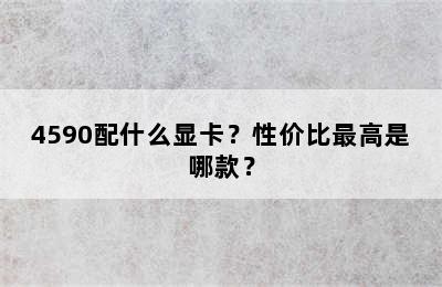 4590配什么显卡？性价比最高是哪款？