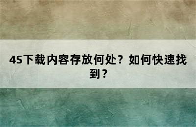 4S下载内容存放何处？如何快速找到？