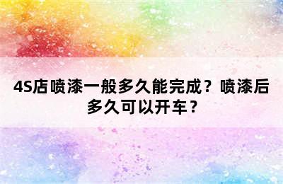 4S店喷漆一般多久能完成？喷漆后多久可以开车？